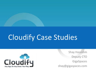Cloudify Case Studies
                     Shay Hassidim
                        Deputy CTO
                        GigaSpaces
               shay@gigaspaces.com
 