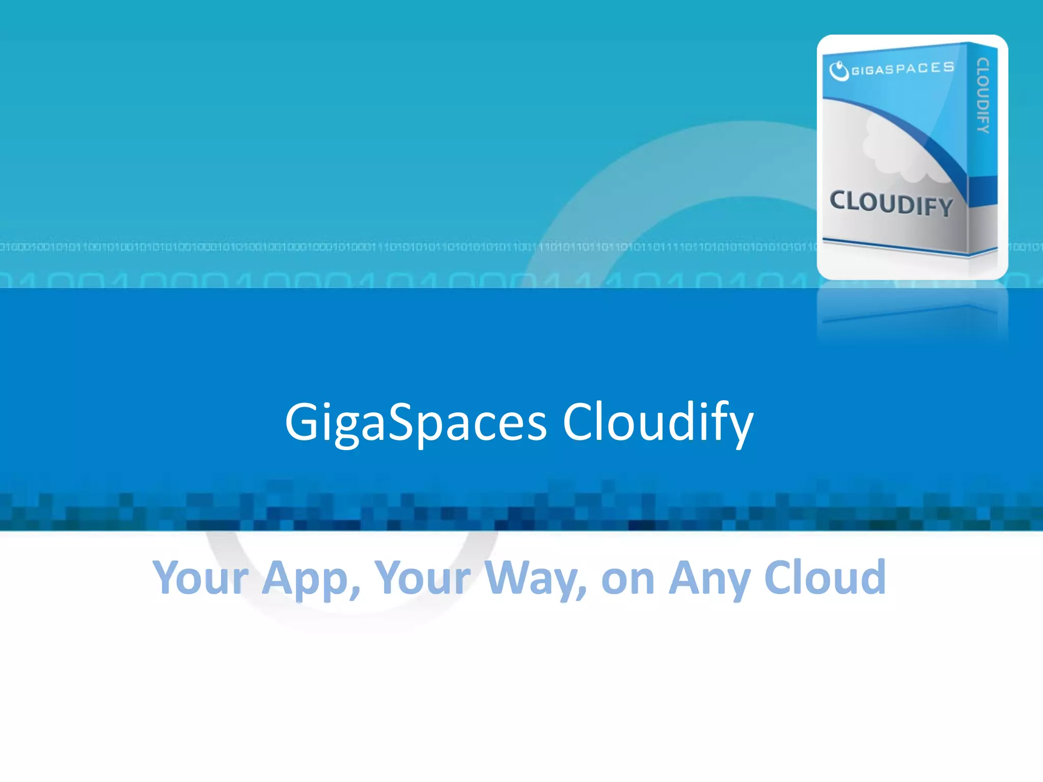 Your App, Your Way, on Any Cloud  GigaSpaces Cloudify  ® Copyright 2011 Gigaspaces Ltd. All Rights Reserved 