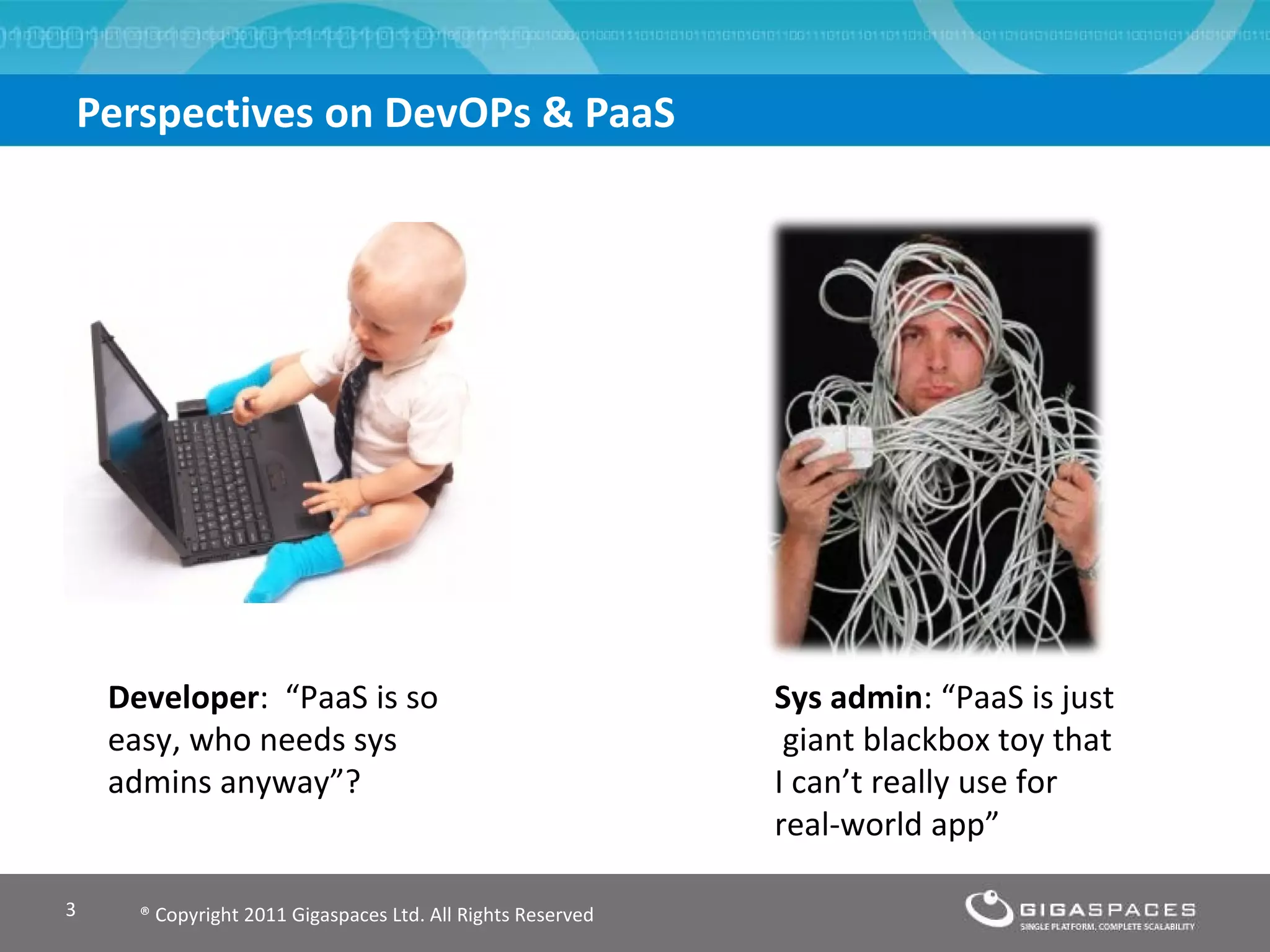 Perspectives on DevOPs & PaaS  ® Copyright 2011 Gigaspaces Ltd. All Rights Reserved Developer :  “ PaaS is so easy, who needs sys admins anyway ” ? Sys admin : “ PaaS is just  giant blackbox toy that I can ’ t really use for real-world app ” 