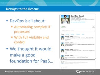 DevOps is all about: Automating complex IT processes  With Full visibility and control  We thought it would make a good foundation for PaaS… DevOps to the Rescue  ® Copyright 2011 Gigaspaces Ltd. All Rights Reserved 