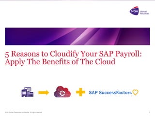 NGA Human Resources confidential. All rights reserved.
5 Reasons to Cloudify Your SAP Payroll:
Apply The Benefits of The Cloud
1
 