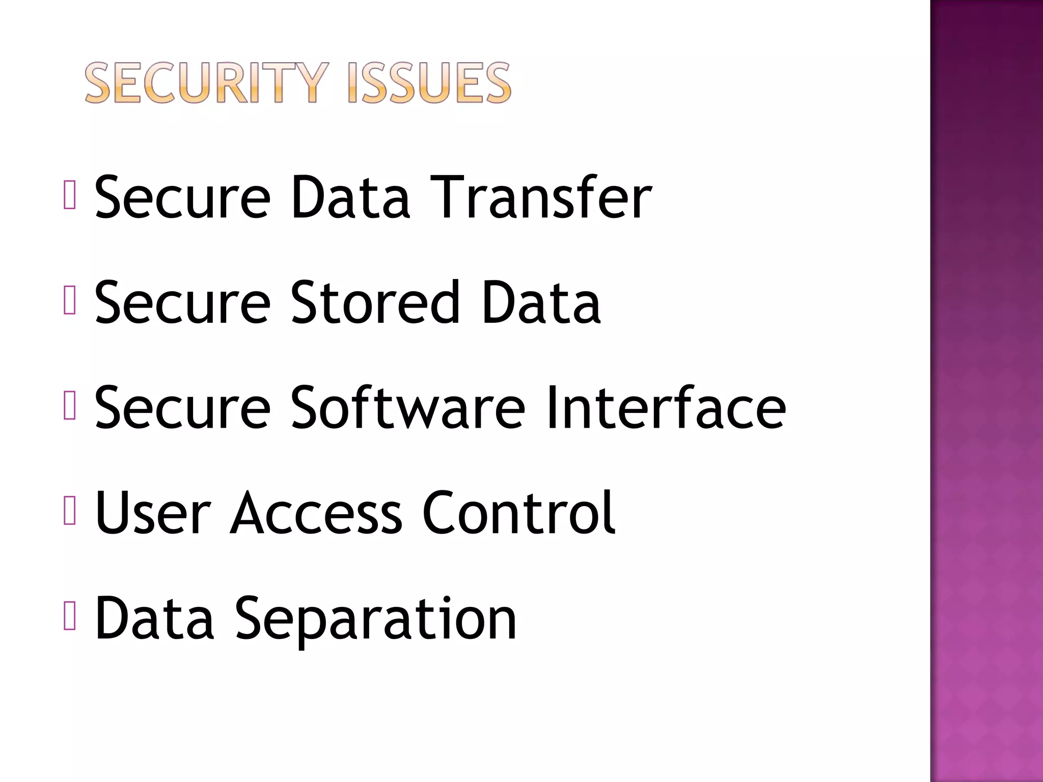  Secure Data Transfer
 Secure Stored Data
 Secure Software Interface
 User Access Control
 Data Separation
 