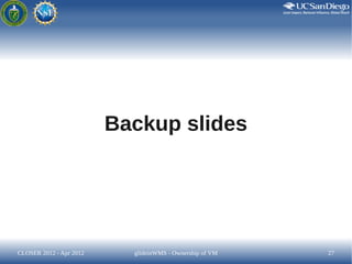 Backup slides




CLOSER 2012 - Apr 2012     glideinWMS - Ownership of VM   27
 