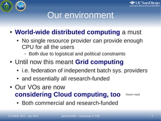 Our environment
 ●   World-wide distributed computing a must
      ●   No single resource provider can provide enough
    ...