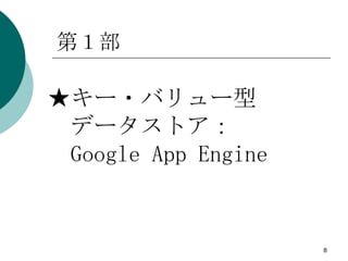 第１部

★キー・バリュー型
 データストア：
 Google App Engine


                     8
 