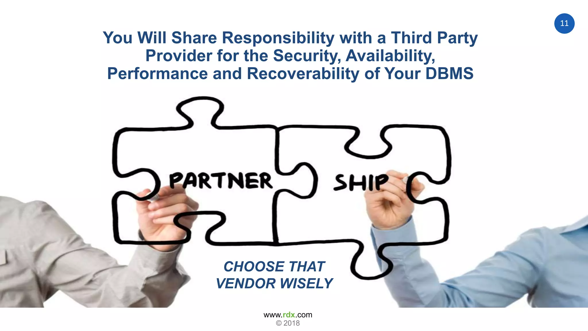 www.rdx.com
11
© 2018© 2018
CHOOSE THAT
VENDOR WISELY
You Will Share Responsibility with a Third Party
Provider for the Security, Availability,
Performance and Recoverability of Your DBMS
 