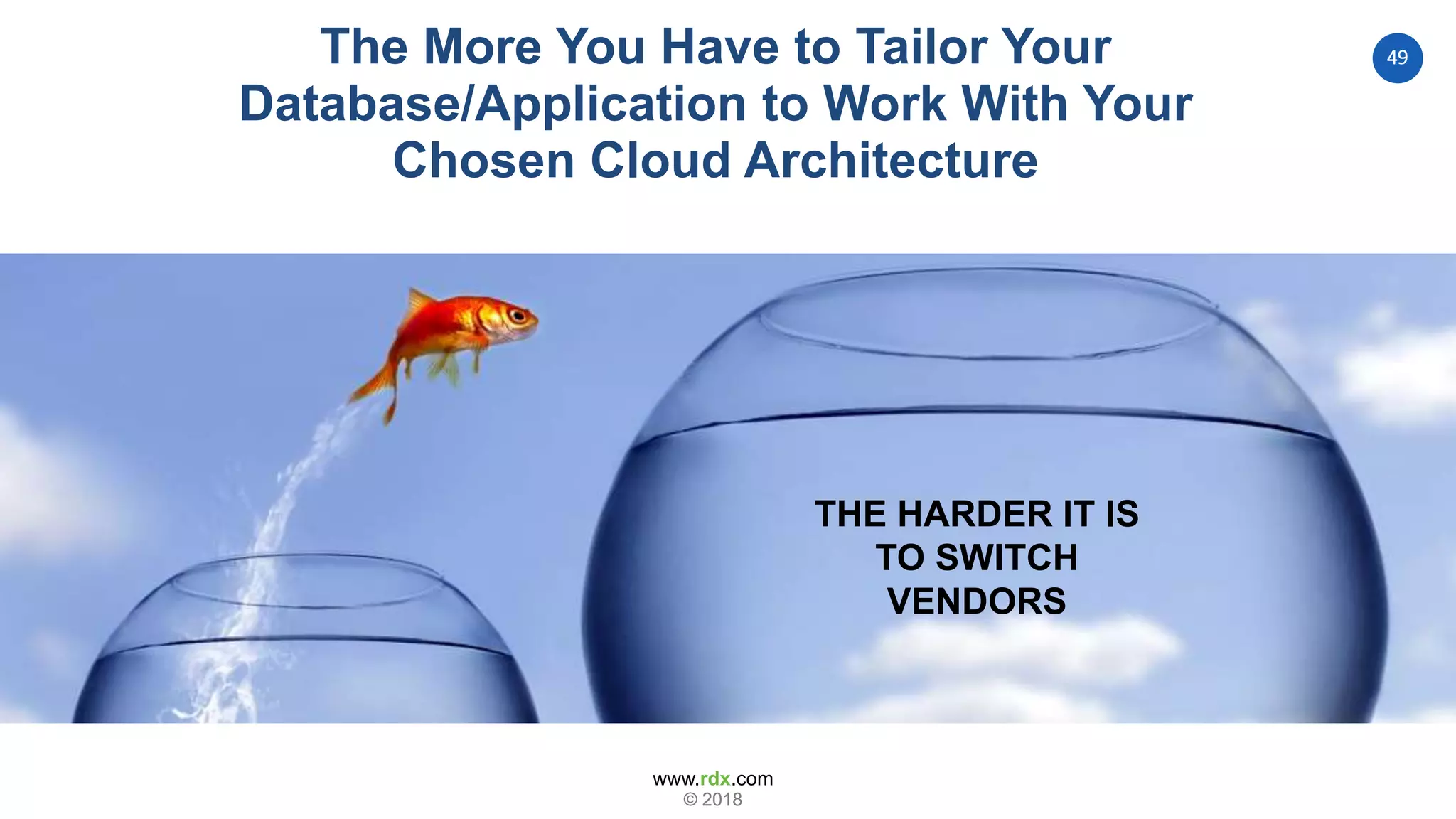 www.rdx.com
49
© 2018© 2018
THE HARDER IT IS
TO SWITCH
VENDORS
The More You Have to Tailor Your
Database/Application to Work With Your
Chosen Cloud Architecture
 