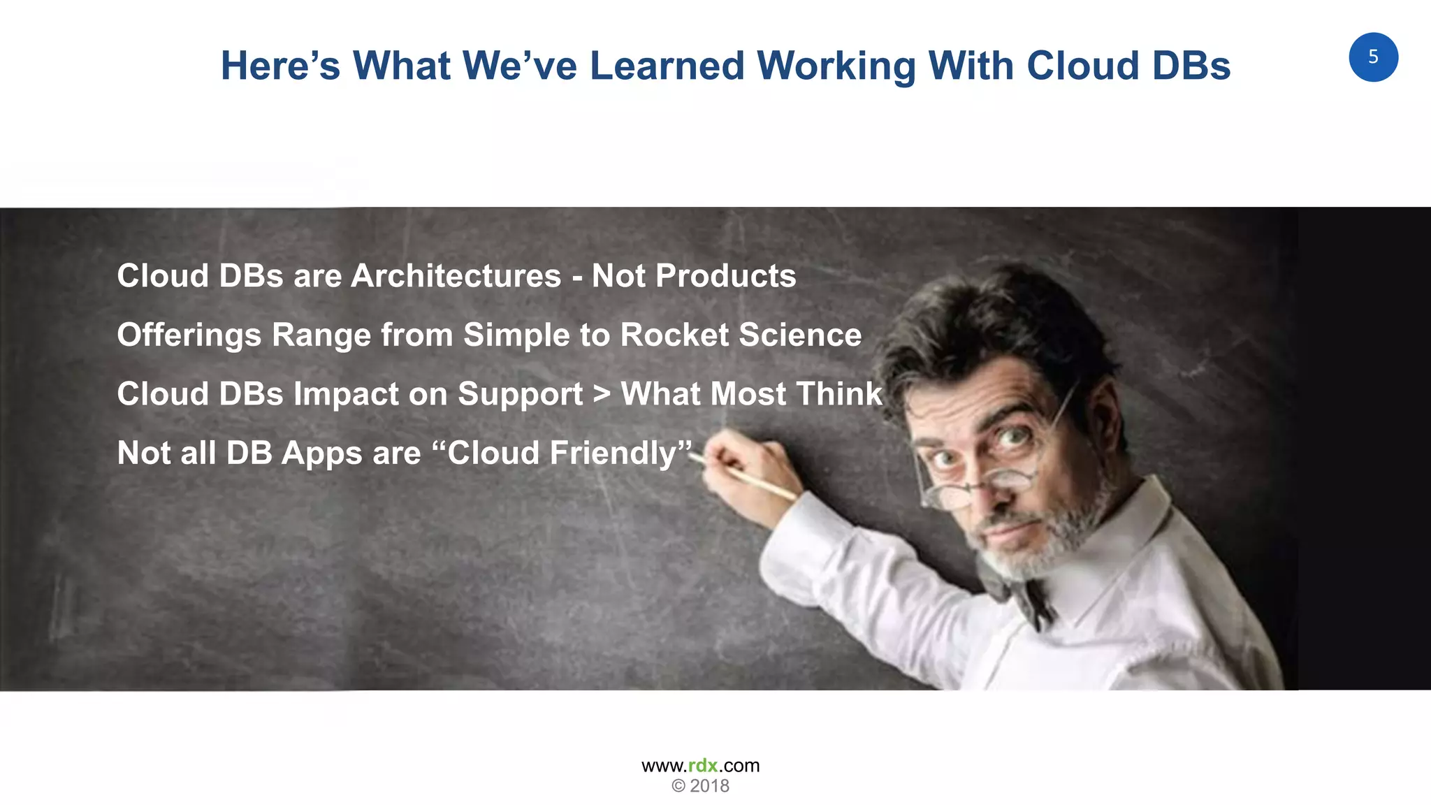 www.rdx.com
5
© 2018© 2018
Cloud DBs are Architectures - Not Products
Offerings Range from Simple to Rocket Science
Cloud DBs Impact on Support > What Most Think
Not all DB Apps are “Cloud Friendly”
Here’s What We’ve Learned Working With Cloud DBs
 