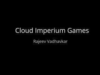 Rajeev Vadhavkar
Cloud Imperium Games
 