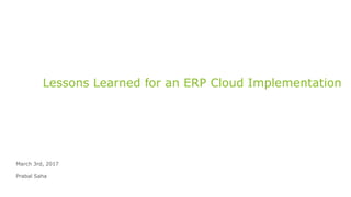Lessons Learned for an ERP Cloud Implementation
March 3rd, 2017
Prabal Saha
 