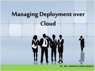 By Mrs. Vaishali N. Sahare (Katkar)
Managing Deployment over
Cloud
 