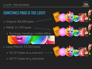 Q_AUTO - PNG ENCODING
SOMETIMES PNG8 IS TOO LOSSY
▸ Original: 88,358 bytes
▸ PNG8: 21,739 bytes
▸ Too lossy: banding / visible dither 
 
▸ Lossy PNG32: 57,552 bytes
▸ 53,101 bytes at q_auto:eco
▸ 64,771 bytes at q_auto:best
 