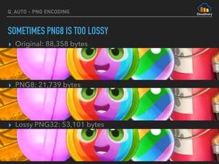 Q_AUTO - PNG ENCODING
SOMETIMES PNG8 IS TOO LOSSY
▸ Original: 88,358 bytes
▸ PNG8: 21,739 bytes 
 
▸ Lossy PNG32: 53,101 bytes
 