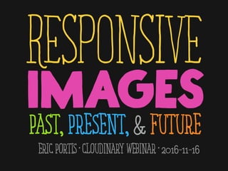 IMAGES
RESPONSIVE
PAST,PRESENT,&FUTURE
ERICPORTIS•CLOUDINARY WEBINAR•2016-11-16
 