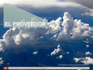CLOUD COMPUTING | UNA NUBE DE OPORTUNIDADES © 2010 CSC | 13
http://www.flickr.com/photos/pagedooley/3635666214
EL PROVEEDOR
 