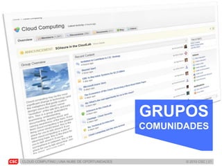 CLOUD COMPUTING | UNA NUBE DE OPORTUNIDADES © 2010 CSC | 21
GRUPOS
COMUNIDADES
 