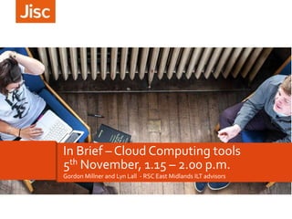 In Brief – Cloud Computing tools
5th November, 1.15 – 2.00 p.m.
Gordon Millner and Lyn Lall - RSC East Midlands ILT advisors

 