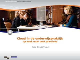 Cloud in de onderwijspraktijk
   op zoek naar best practices

         Eric Kluijfhout
 