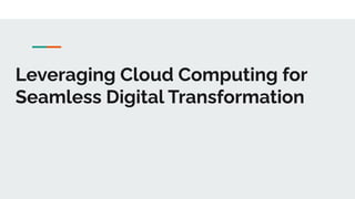 Leveraging Cloud Computing for
Seamless Digital Transformation
 