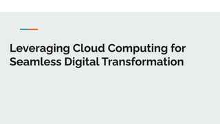 Leveraging Cloud Computing for
Seamless Digital Transformation
 