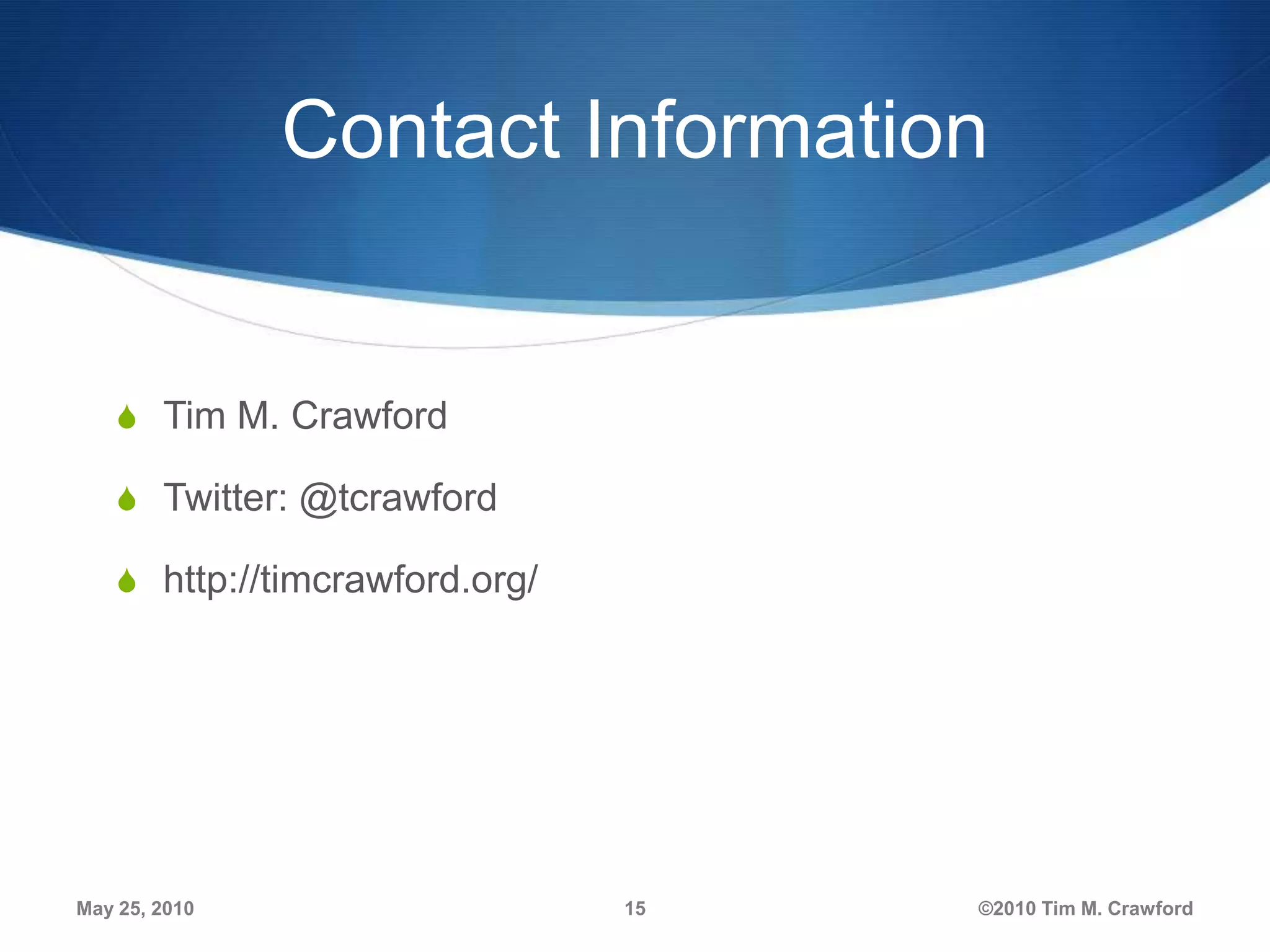 Contact Information

S Tim M. Crawford
S Twitter: @tcrawford
S http://timcrawford.org/

May 25, 2010

15

©2010 Tim M. Crawford

 