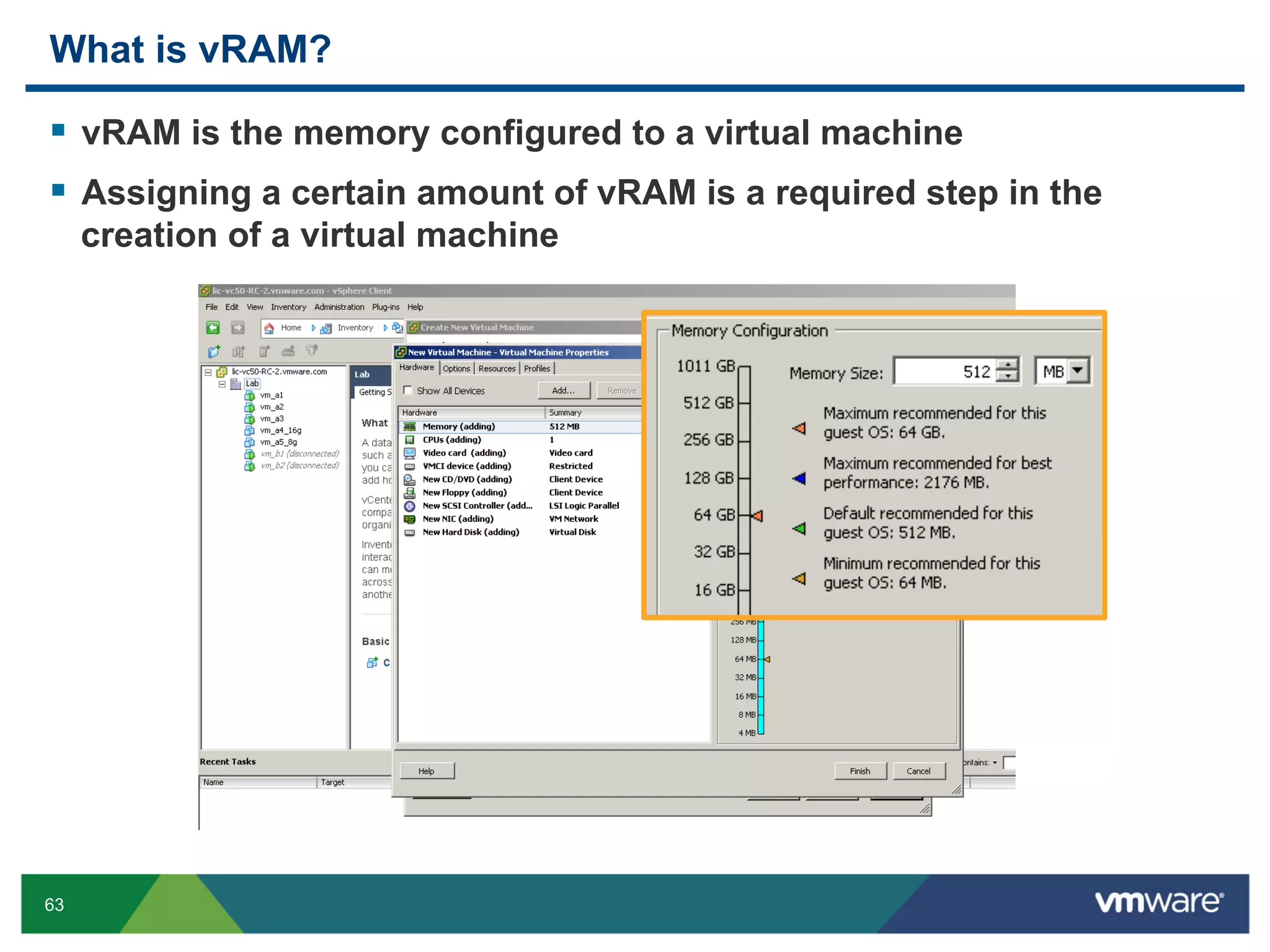 What is vRAM?

  vRAM is the memory configured to a virtual machine
  Assigning a certain amount of vRAM is a required step in the
     creation of a virtual machine




63
 