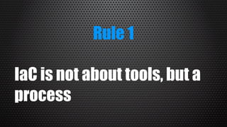 Rule 1
IaC is not about tools, but a
process
 