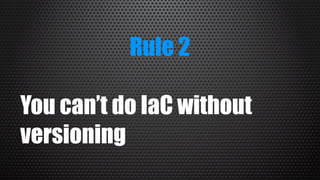 Rule 2
You can’t do IaC without
versioning
 