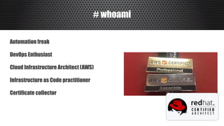 # whoami
Automation freak
DevOps Enthusiast
Cloud Infrastructure Architect (AWS)
Infrastructure as Code practitioner
Certificate collector
 