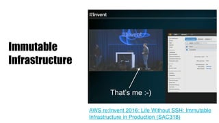 Immutable
Infrastructure
That’s me :-)
AWS re:Invent 2016: Life Without SSH: Immutable
Infrastructure in Production (SAC318)
 