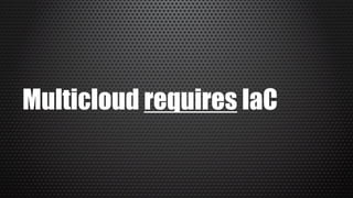 Multicloud requires IaC
 