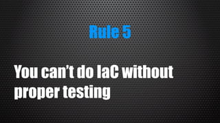 Rule 5
You can’t do IaC without
proper testing
 