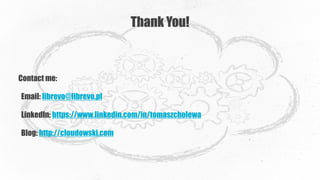 Thank You!
Contact me:
Email: librevo@librevo.pl
LinkedIn: https://www.linkedin.com/in/tomaszcholewa
Blog: http://cloudowski.com
 