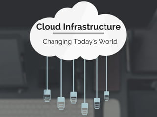 Cloud Infrastructure
Changing Today's World
 