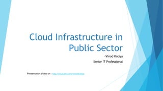 Cloud Infrastructure in
Public Sector
-Vinod Kotiya
Senior IT Professional
Presentation Video on : http://youtube.com/vinodkotiya
 