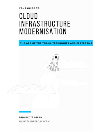 Cloud
Infrastructure
Modernisation
YOUR GUIDE TO
MONTEL INTERGALACTIC
BROUGHT TO YOU BY
THE ABC OF THE TOOLS, TECHNIQUES AND PLATFORMS
 