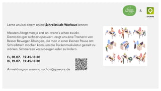 Lerne uns bei einem online Schreibtisch-Workout kennen
Meistens fängt man ja erst an, wenn‘s schon zwickt.
Damit das gar nicht erst passiert, zeigt uns eine Trainerin von
Besser Bewegen Übungen, die man in einer kleinen Pause am
Schreibtisch machen kann, um die Rückenmuskulatur gezielt zu
stärken, Schmerzen vorzubeugen oder zu lindern.
Fr, 01.07. 12:45-13:30
Di, 19.07. 12:45-13:30
Anmeldung an susanna.suchan@qaware.de
&
 