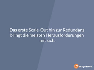 Das erste Scale-Out hin zur Redundanz 
bringt die meisten Herausforderungen 
mit sich. 
 
