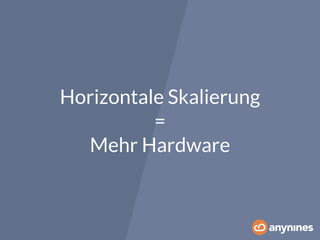 Horizontale Skalierung 
= 
Mehr Hardware 
 