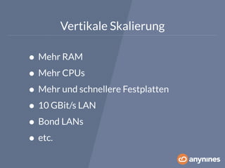 Vertikale Skalierung 
• Mehr RAM 
• Mehr CPUs 
• Mehr und schnellere Festplatten 
• 10 GBit/s LAN 
• Bond LANs 
• etc. 
 