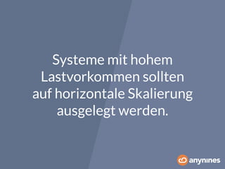 Systeme mit hohem 
Lastvorkommen sollten 
auf horizontale Skalierung 
ausgelegt werden. 
 