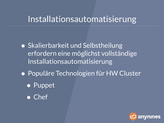 Installationsautomatisierung 
• Skalierbarkeit und Selbstheilung 
erfordern eine möglichst vollständige 
Installationsautomatisierung 
• Populäre Technologien für HW Cluster 
• Puppet 
• Chef 
 