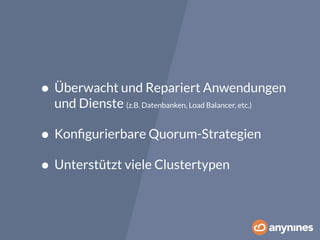 • Überwacht und Repariert Anwendungen 
und Dienste (z.B. Datenbanken, Load Balancer, etc.) 
• Konfigurierbare Quorum-Strategien 
• Unterstützt viele Clustertypen 
 