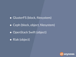 • GlusterFS (block, filesystem) 
• Ceph (block, object, filesystem) 
• OpenStack Swift (object) 
• Riak (object) 
 