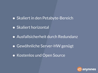 • Skaliert in den Petabyte-Bereich 
• Skaliert horizontal 
• Ausfallsicherheit durch Redundanz 
• Gewöhnliche Server-HW genügt 
• Kostenlos und Open Source 
 