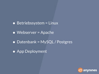 • Betriebssystem = Linux 
• Webserver = Apache 
• Datenbank = MySQL / Postgres 
• App Deployment 
 