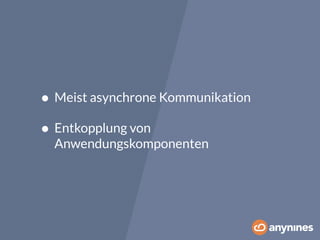 • Meist asynchrone Kommunikation 
• Entkopplung von 
Anwendungskomponenten 
 
