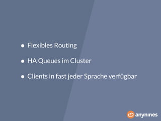• Flexibles Routing 
• HA Queues im Cluster 
• Clients in fast jeder Sprache verfügbar 
 