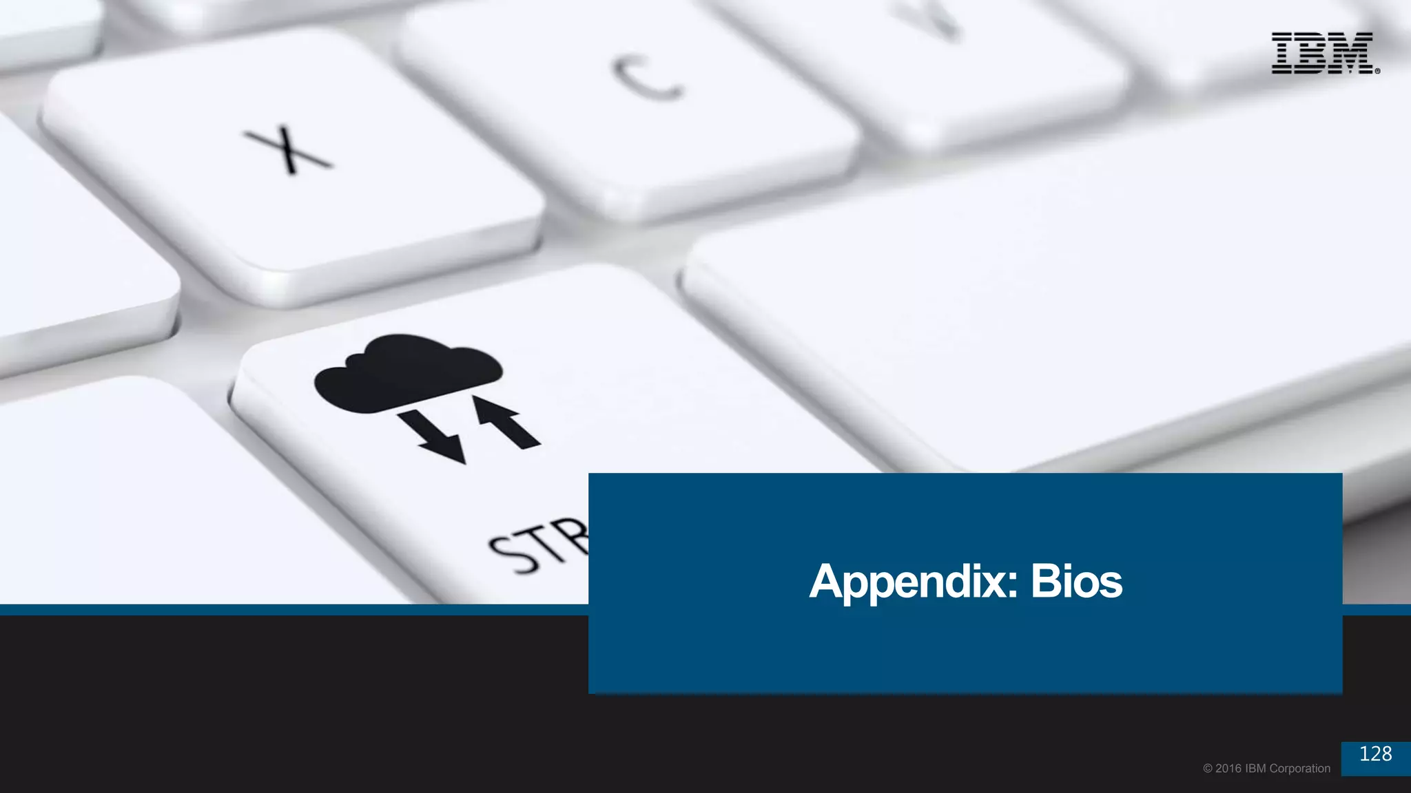 128
© 2016 IBM Corporation
128
© 2016 IBM Corporation
Appendix: Bios
 
