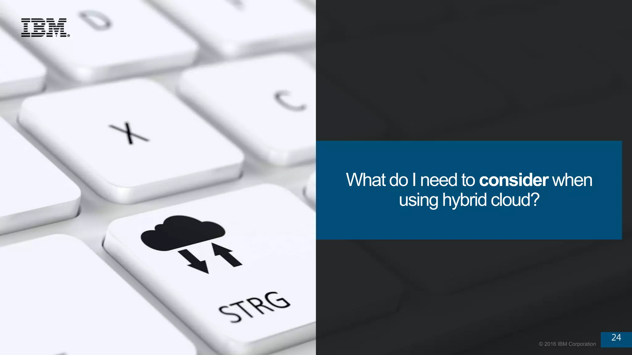 24
© 2016 IBM Corporation
24
© 2016 IBM Corporation
What do I need to consider when
using hybrid cloud?
 